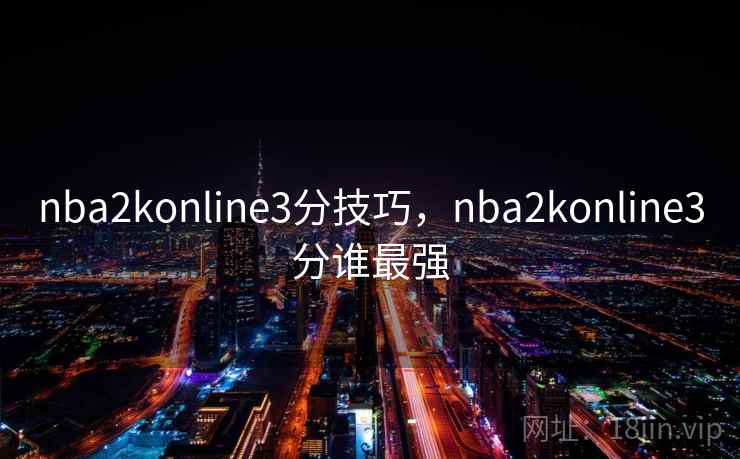 nba2konline3分技巧，nba2konline3分谁最强