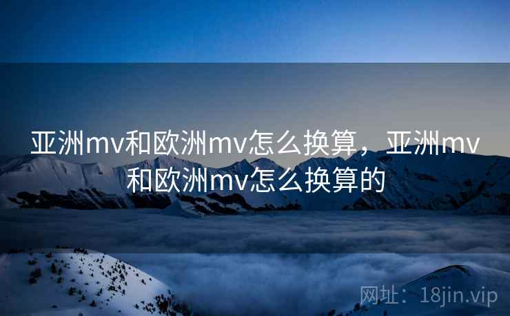 亚洲mv和欧洲mv怎么换算，亚洲mv和欧洲mv怎么换算的