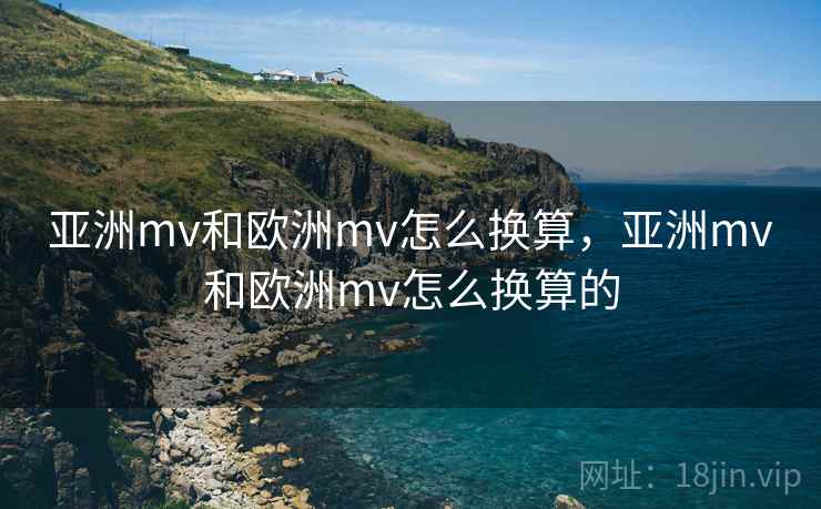 亚洲mv和欧洲mv怎么换算，亚洲mv和欧洲mv怎么换算的