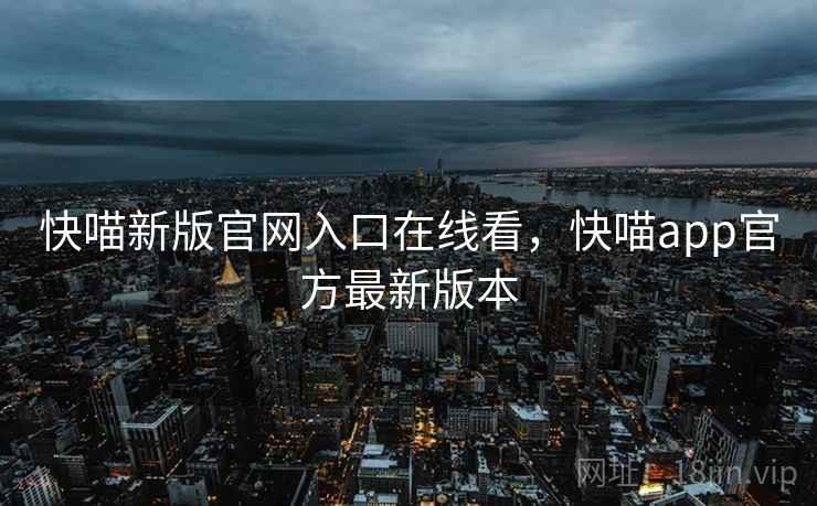 快喵新版官网入口在线看，快喵app官方最新版本