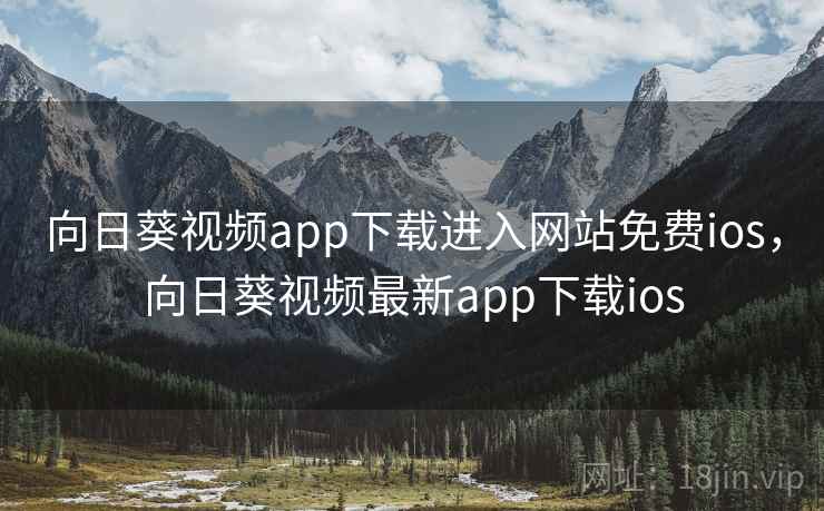 向日葵视频app下载进入网站免费ios，向日葵视频最新app下载ios