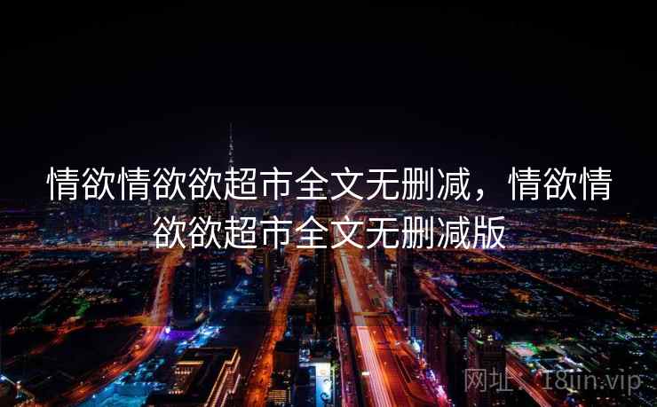 情欲情欲欲超市全文无删减，情欲情欲欲超市全文无删减版