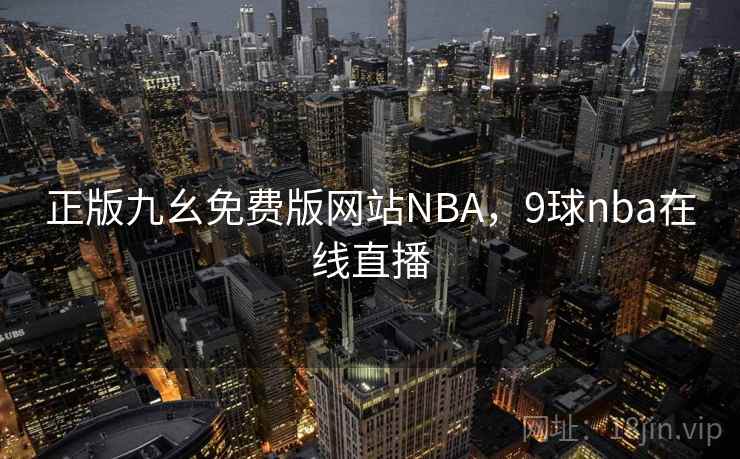 正版九幺免费版网站NBA，9球nba在线直播