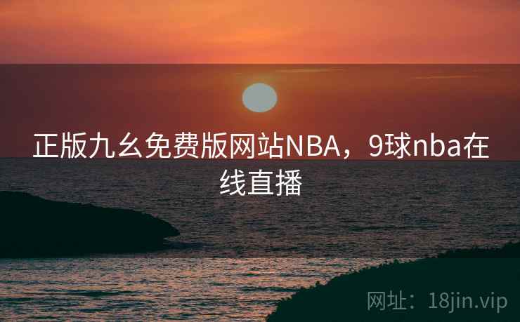 正版九幺免费版网站NBA，9球nba在线直播
