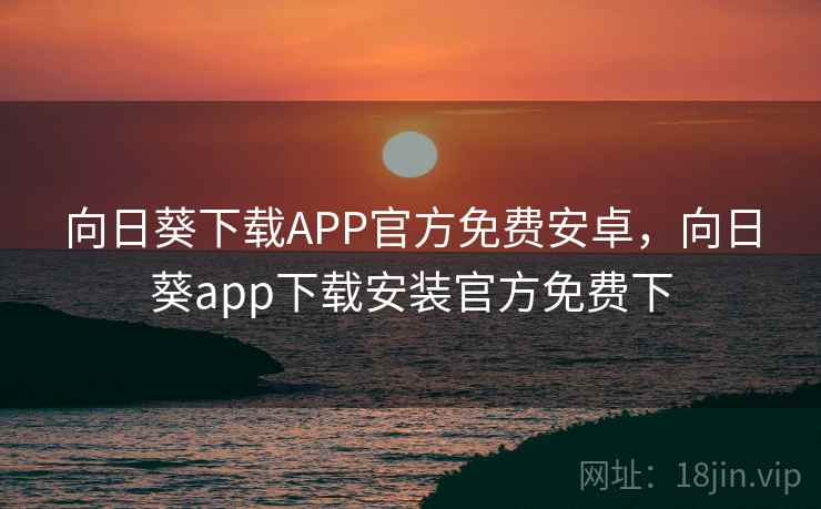 向日葵下载APP官方免费安卓，向日葵app下载安装官方免费下