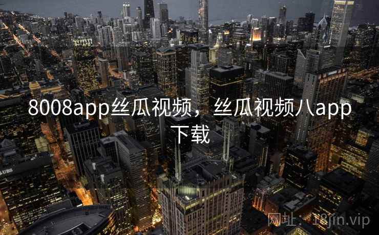 8008app丝瓜视频，丝瓜视频八app下载