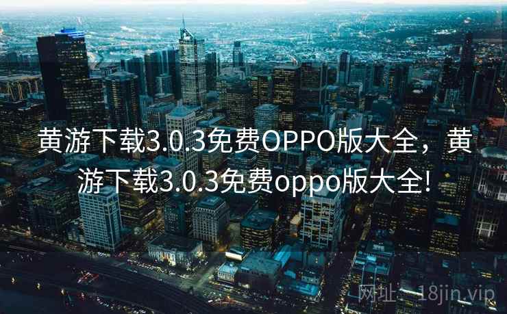 黄游下载3.0.3免费OPPO版大全，黄游下载3.0.3免费oppo版大全!