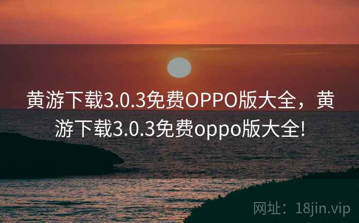 黄游下载3.0.3免费OPPO版大全，黄游下载3.0.3免费oppo版大全!