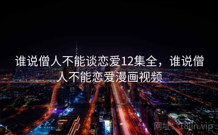 谁说僧人不能谈恋爱12集全，谁说僧人不能恋爱漫画视频