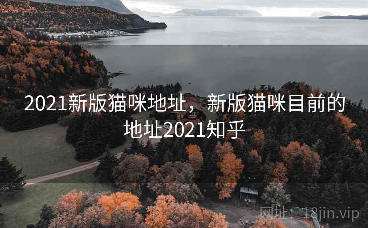 2021新版猫咪地址,新版猫咪目前的地址2021知乎 2021新版猫咪地址,新版猫咪目前的地址2021知乎