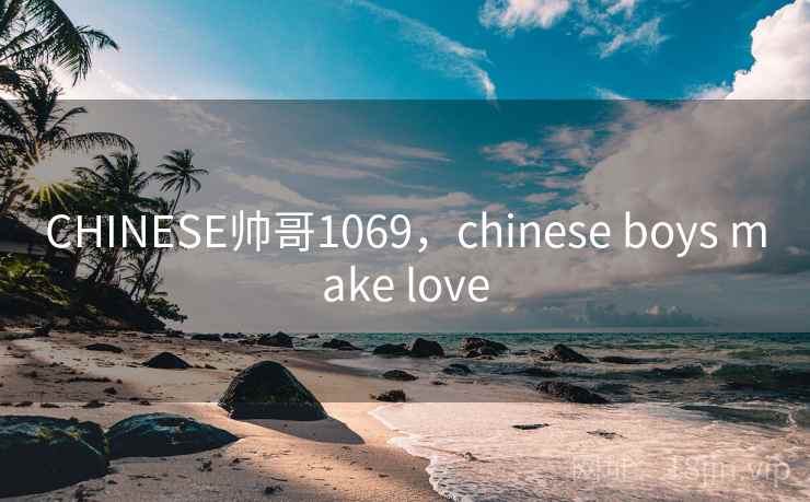 CHINESE帅哥1069，chinese boys make love