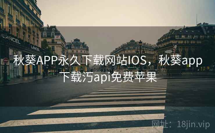 秋葵APP永久下载网站IOS,秋葵app下载汅api免费苹果 秋葵APP永久下载网站IOS,秋葵app下载汅api免费苹果