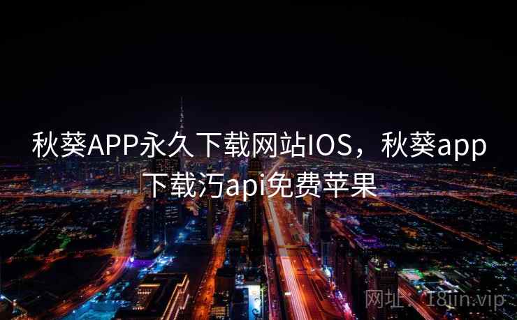 秋葵APP永久下载网站IOS,秋葵app下载汅api免费苹果 秋葵APP永久下载网站IOS,秋葵app下载汅api免费苹果