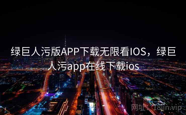 绿巨人污版APP下载无限看IOS,绿巨人污app在线下载ios 绿巨人污版APP下载无限看IOS,绿巨人污app在线下载ios