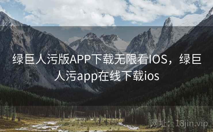 绿巨人污版APP下载无限看IOS,绿巨人污app在线下载ios 绿巨人污版APP下载无限看IOS,绿巨人污app在线下载ios