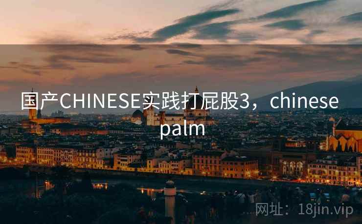国产CHINESE实践打屁股3，chinese palm