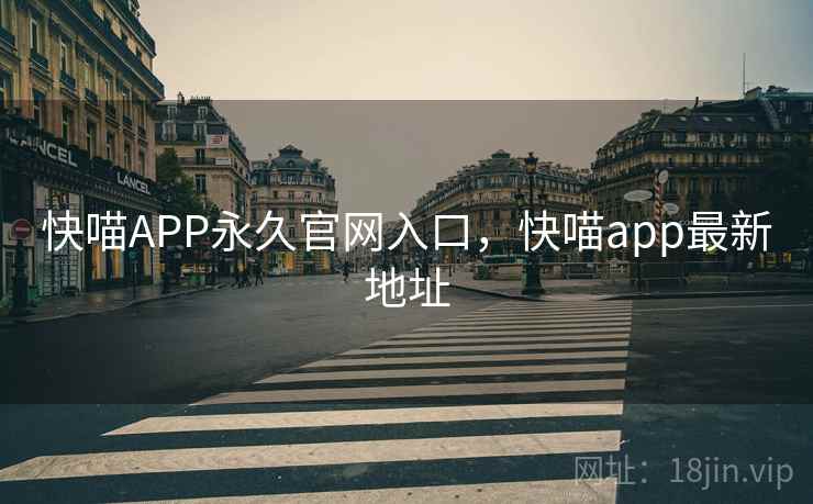 快喵APP永久官网入口,快喵app最新地址 快喵APP永久官网入口,快喵app最新地址