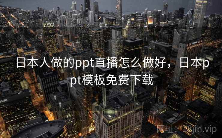 日本人做的ppt直播怎么做好，日本ppt模板免费下载