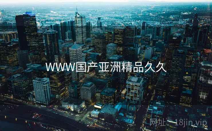 WWW国产亚洲精品久久