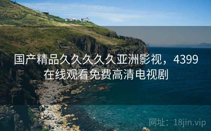 国产精品久久久久久亚洲影视，4399在线观看免费高清电视剧