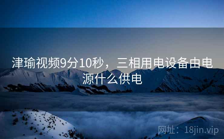 津瑜视频9分10秒，三相用电设备由电源什么供电