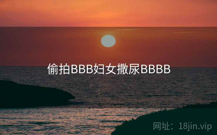 偷拍BBB妇女撒尿BBBB