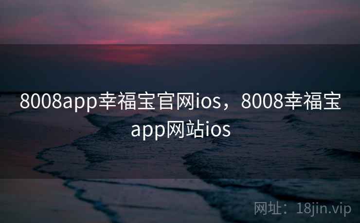 8008app幸福宝官网ios，8008幸福宝app网站ios