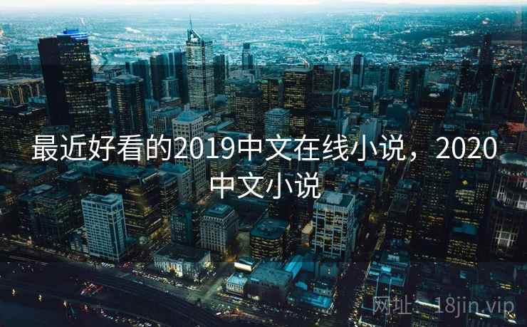 最近好看的2019中文在线小说，2020中文小说