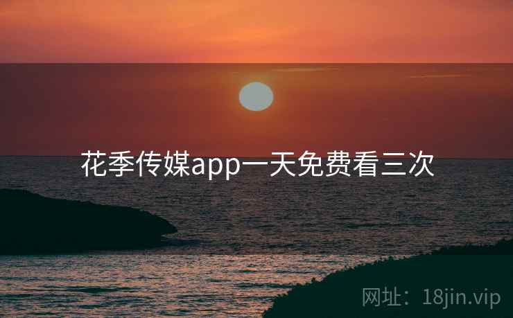 花季传媒app一天免费看三次