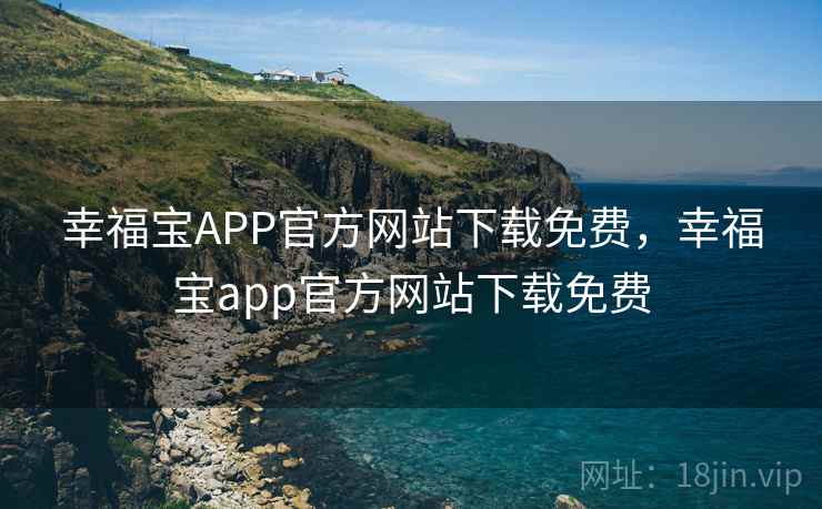 幸福宝APP官方网站下载免费，幸福宝app官方网站下载免费