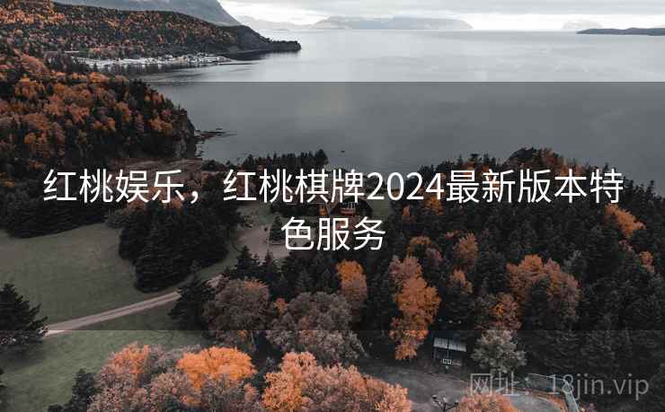 红桃娱乐，红桃棋牌2024最新版本特色服务