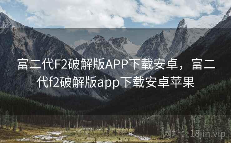 富二代F2破解版APP下载安卓，富二代f2破解版app下载安卓苹果
