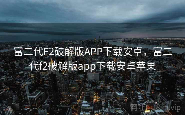 富二代F2破解版APP下载安卓，富二代f2破解版app下载安卓苹果
