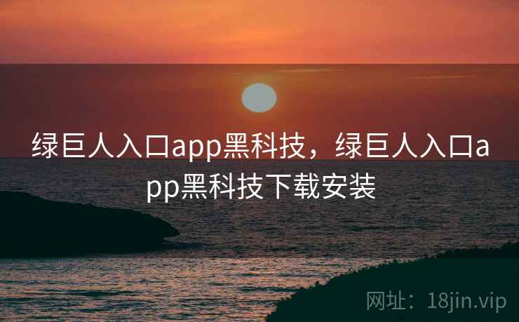 绿巨人入口app黑科技，绿巨人入口app黑科技下载安装