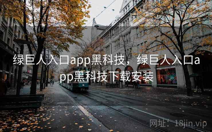 绿巨人入口app黑科技，绿巨人入口app黑科技下载安装