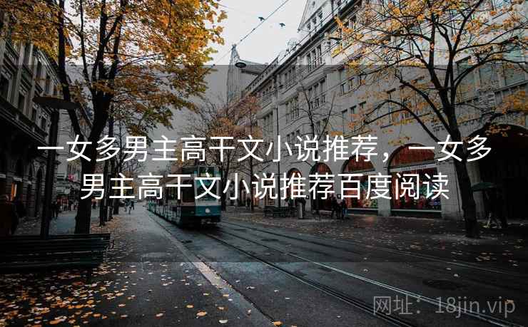 一女多男主高干文小说推荐，一女多男主高干文小说推荐百度阅读