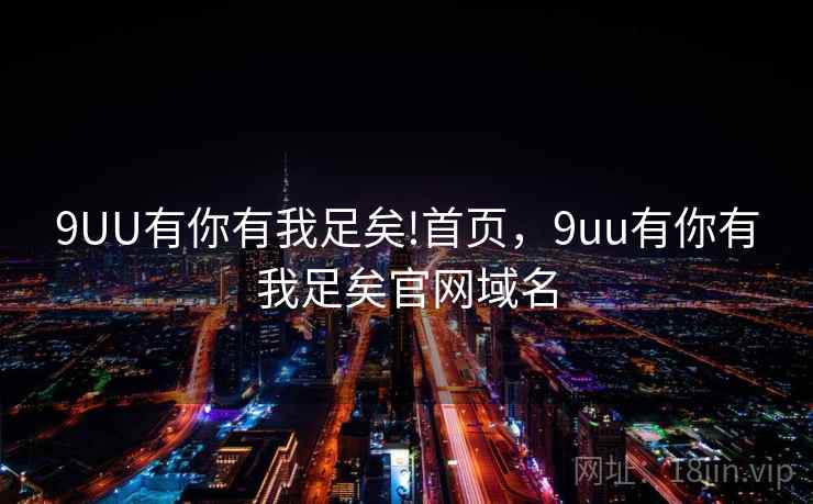 9UU有你有我足矣!首页，9uu有你有我足矣官网域名