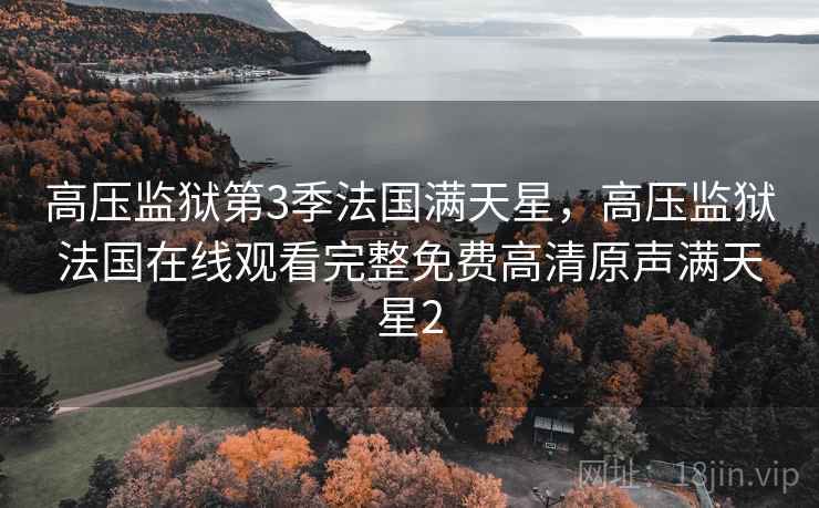 高压监狱第3季法国满天星，高压监狱法国在线观看完整免费高清原声满天星2