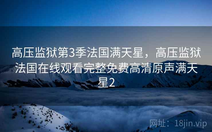 高压监狱第3季法国满天星，高压监狱法国在线观看完整免费高清原声满天星2