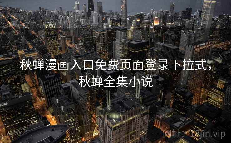 秋蝉漫画入口免费页面登录下拉式，秋蝉全集小说