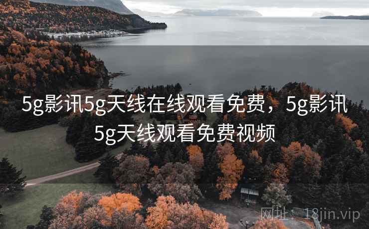 5g影讯5g天线在线观看免费，5g影讯5g天线观看免费视频