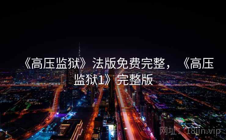 《高压监狱》法版免费完整，《高压监狱1》完整版