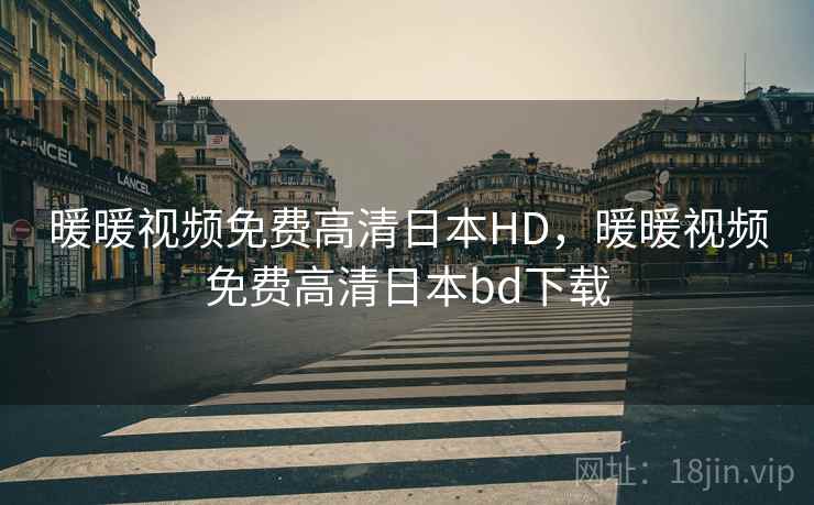 暖暖视频免费高清日本HD，暖暖视频免费高清日本bd下载