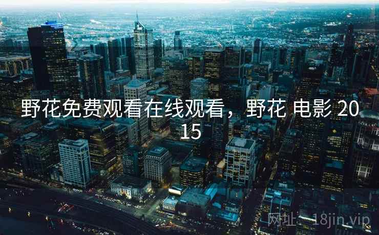 野花免费观看在线观看，野花 电影 2015