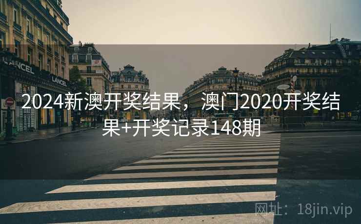 2024新澳开奖结果,澳门2020开奖结果+开奖记录148期 2024新澳开奖结果,澳门2020开奖结果+开奖记录148期
