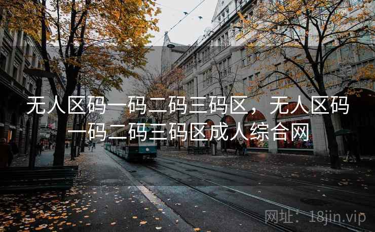 无人区码一码二码三码区，无人区码一码二码三码区成人综合网