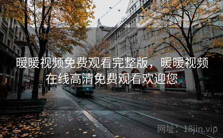 暖暖视频免费观看完整版，暖暖视频在线高清免费观看欢迎您