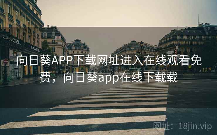向日葵APP下载网址进入在线观看免费，向日葵app在线下载载