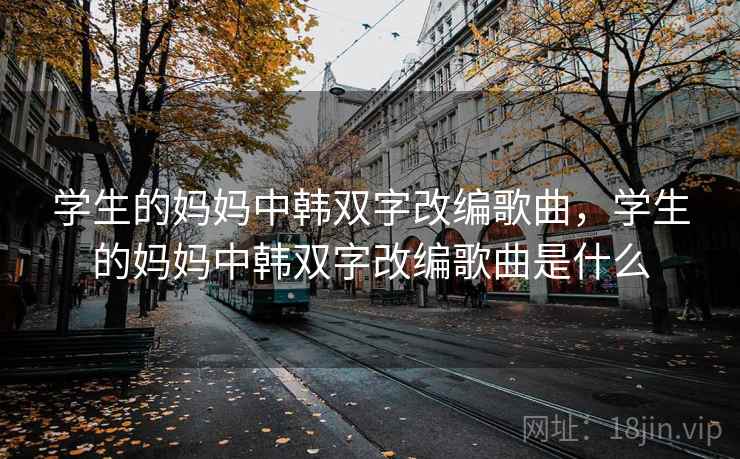 学生的妈妈中韩双字改编歌曲，学生的妈妈中韩双字改编歌曲是什么