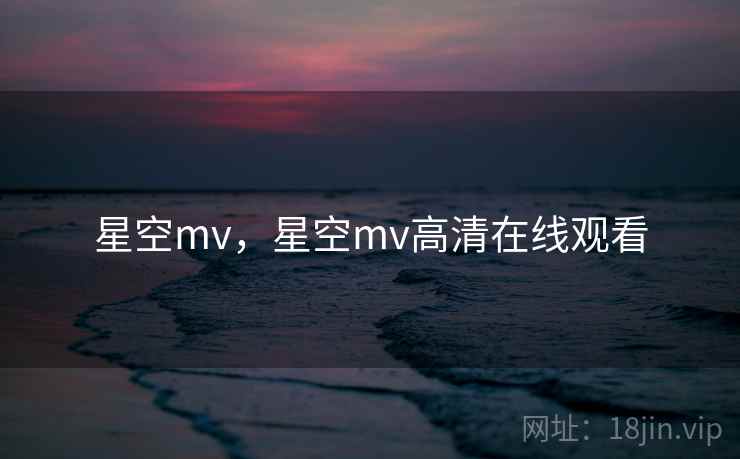 星空mv，星空mv高清在线观看